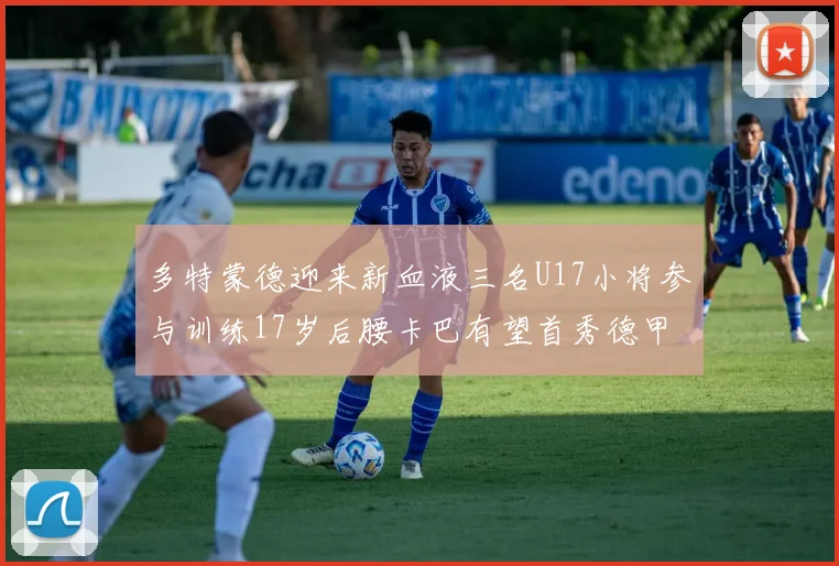 多特蒙德迎来新血液三名U17小将参与训练17岁后腰卡巴有望首秀德甲