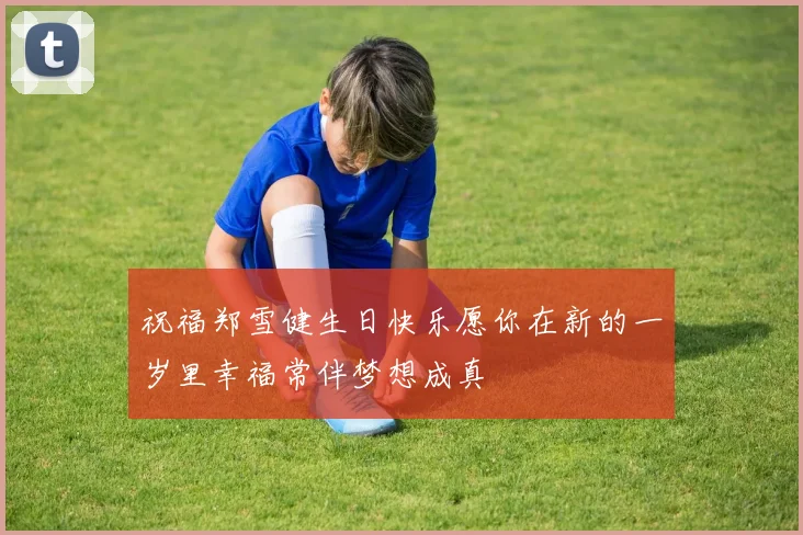 祝福郑雪健生日快乐愿你在新的一岁里幸福常伴梦想成真