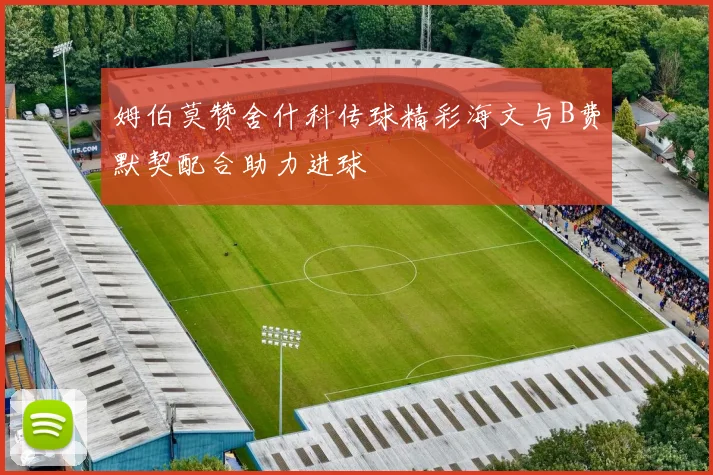 姆伯莫赞舍什科传球精彩海文与B费默契配合助力进球