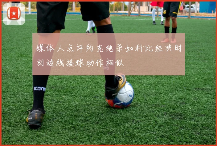 媒体人点评约克绝杀如科比经典时刻边线接球动作相似