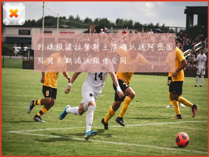 外媒报道拉努斯主席确认迈阿密国际将买断诺沃租借合同