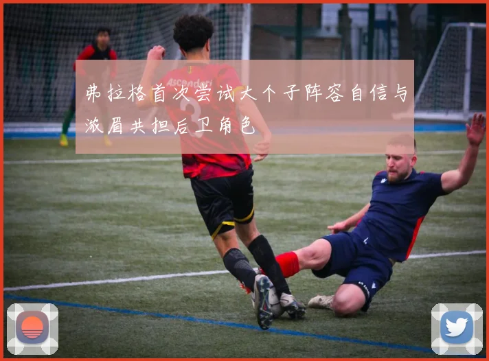 弗拉格首次尝试大个子阵容自信与浓眉共担后卫角色