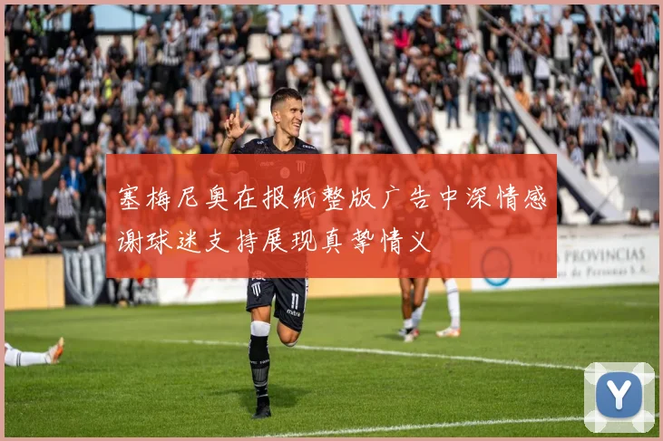 塞梅尼奥在报纸整版广告中深情感谢球迷支持展现真挚情义