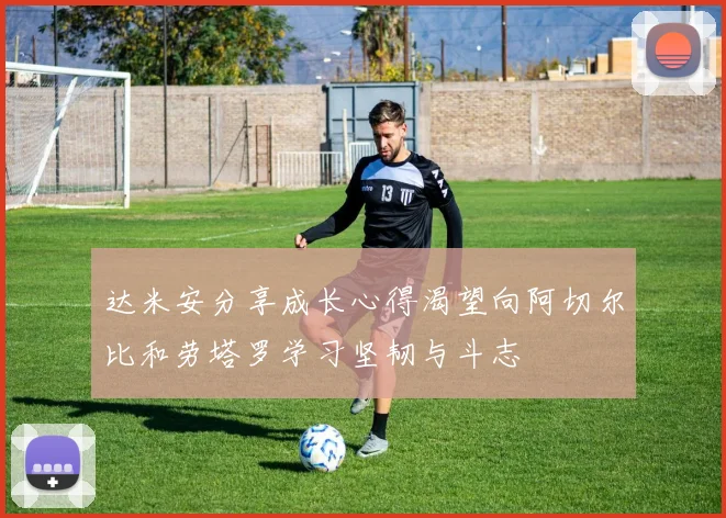达米安分享成长心得渴望向阿切尔比和劳塔罗学习坚韧与斗志