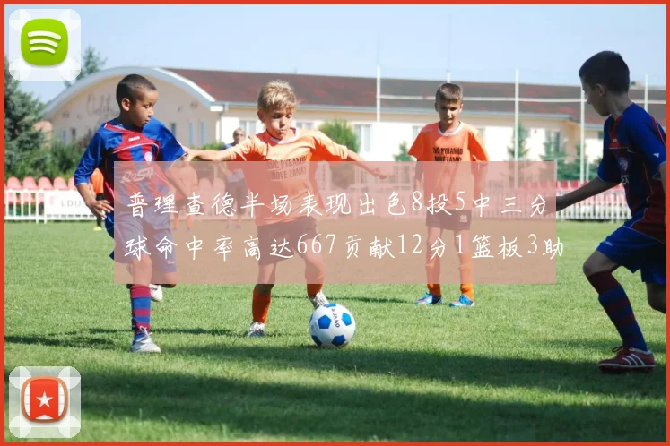 普理查德半场表现出色8投5中三分球命中率高达667贡献12分1篮板3助攻
