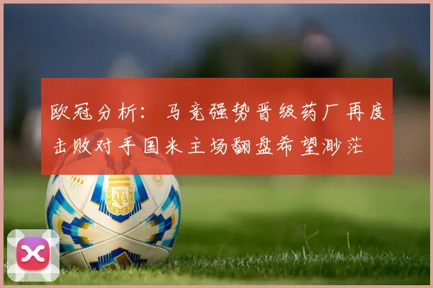 欧冠分析：马竞强势晋级药厂再度击败对手国米主场翻盘希望渺茫