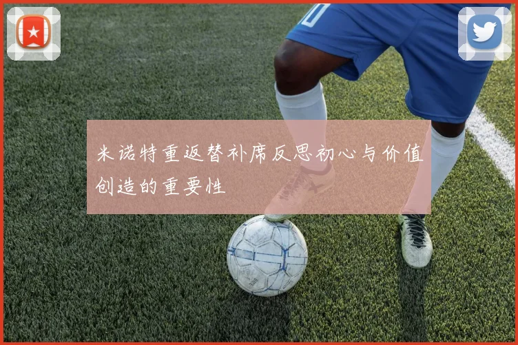 米诺特重返替补席反思初心与价值创造的重要性