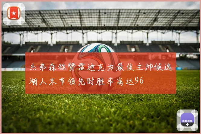 杰弗森称赞雷迪克为最佳主帅候选湖人末节领先时胜率高达96