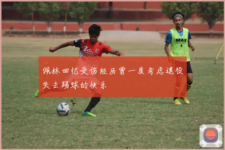 佩林回忆受伤经历曾一度考虑退役失去踢球的快乐