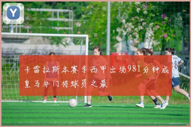 卡雷拉斯本赛季西甲出场981分钟成皇马非门将球员之最