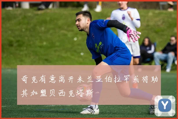奇克有意离开米兰亚伯拉罕或将助其加盟贝西克塔斯