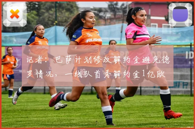 记者：巴萨计划修改解约金避免德罗情况，一线队首秀解约金1亿欧